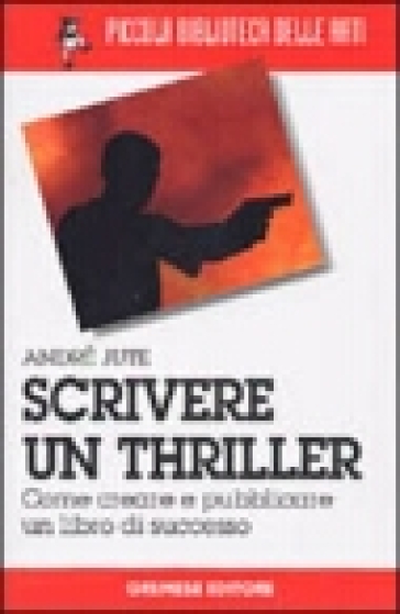 Scrivere un thriller. Come creare e pubblicare un libro di successo - André Jute