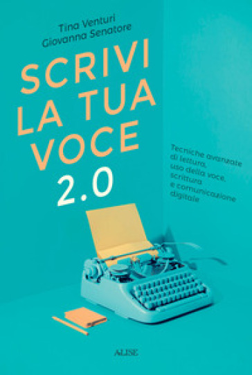 Scrivi la tua voce 2.0. Tecniche avanzate di lettura, uso della voce, scrittura e comunicazione digitale - Tina Venturi - Giovanna Senatore