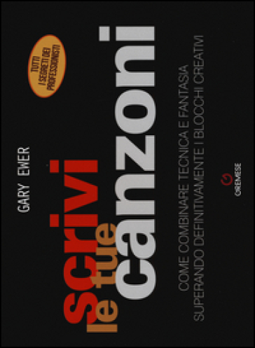 Scrivi le tue canzoni. Come combinare tecnica e fantasia superando definitivamente i blocchi creativi - Gary Ewer