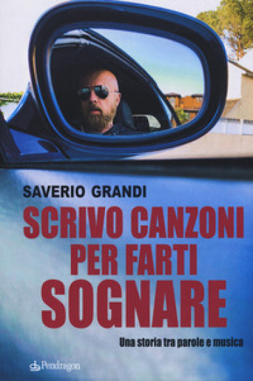 Scrivo canzoni per farti sognare. Una storia tra le parole e la musica - Saverio Grandi