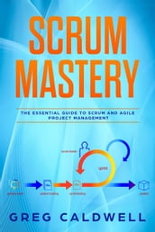 Scrum : Mastery - The Essential Guide to Scrum and Agile Project Management