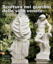 Scultura nei giardini delle ville venete. Il territorio vicentino. Ediz. illustrata