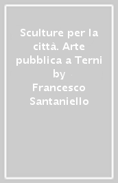 Sculture per la città. Arte pubblica a Terni