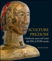 Sculture preziose. Oreficeria sacra nel Lazio dal XIII al XVIII secolo. Ediz. illustrata