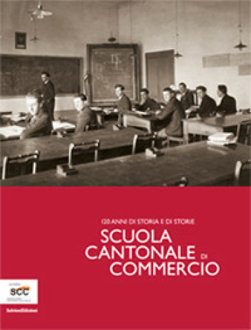 Scuola Cantonale di commercio. 120 anni di storia e di storie