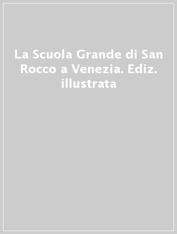 La Scuola Grande di San Rocco a Venezia. Ediz. illustrata