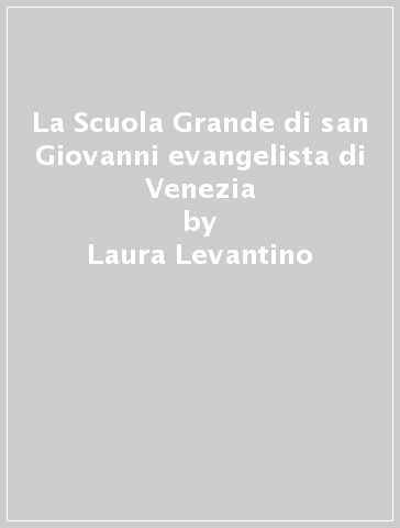 La Scuola Grande di san Giovanni evangelista di Venezia - Laura Levantino | 
