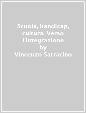 Scuola, handicap, cultura. Verso l'integrazione - Vincenzo Sarracino - Vito A. D