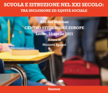 Scuola e istruzione nel XXI secolo: tra inclusione ed equità sociale. Atti del Webinar. Centro Studi Koiné Europe (Lecce, 23 aprile 2021)