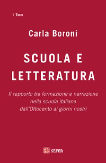 Scuola e letteratura. Il rapporto tra formazione e narrazione nella scuola italiana dall'Ottocento ai giorni nostri - Carla Boroni