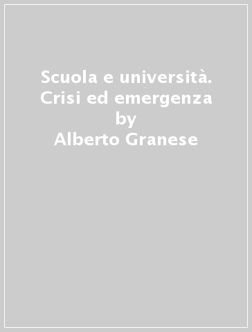 Scuola e università. Crisi ed emergenza - Alberto Granese