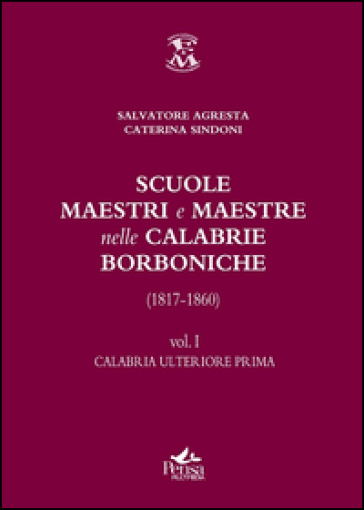 Scuole, maestri e maestre nelle Calabrie borboniche (1817-1860). 1: Calabria ulteriore prima - Salvatore Agresta - Caterina Sindoni