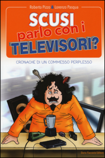 Scusi, parlo con i televisori? Cronache di un commesso perplesso - Roberto Pizzo - Lorenzo Pasqua