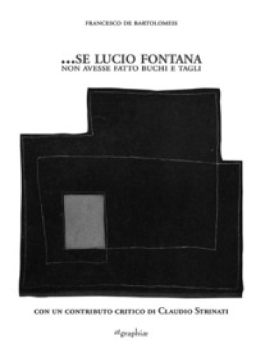 ...Se Lucio Fontana non avesse fatto buchi e tagli - Francesco De Bartolomeis