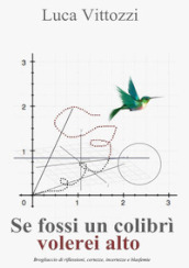 Se fossi un colibrì volerei alto. Brogliaccio di riflessioni, certezze, incertezze e blasfemie