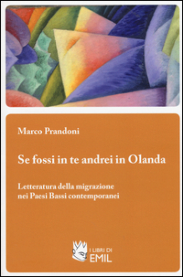 Se fossi in te andrei in Olanda. Letteratura della migrazione nei Paesi Bassi contemporanei - Marco Prandoni