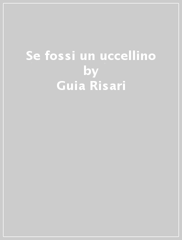 Se fossi un uccellino - Guia Risari - Simona Mulazzani