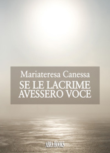 Se le lacrime avessero voce - Mariateresa Canessa