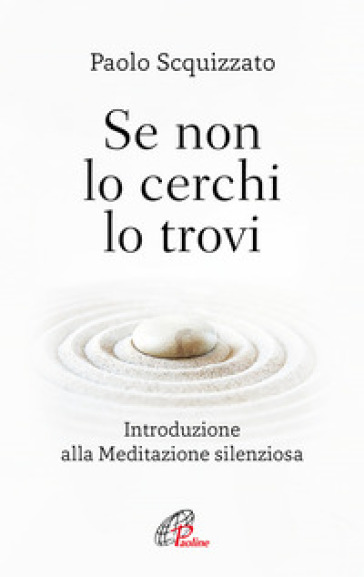 Se non lo cerchi lo trovi. Introduzione alla meditazione silenziosa - Paolo Scquizzato