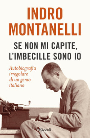 Se non mi capite, l'imbecille sono io. Autobiografia irregolare di un genio italiano - Indro Montanelli