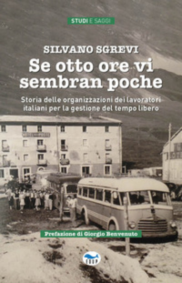 Se otto ore vi sembran poche. Storia delle organizzazioni dei lavoratori italiani per la gestione del tempo libero - Silvano Sgrevi