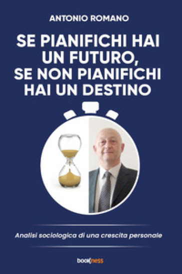 Se pianifichi hai un futuro, se non pianifichi hai un destino. Analisi sociologia di una crescita personale - Antonio Romano