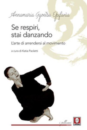 Se respiri, stai danzando. L'arte di arrendersi al movimento - Annamaria Gyoetsu Epifanìa