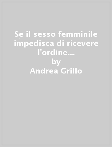 Se il sesso femminile impedisca di ricevere l'ordine. Ventiquattro variazioni sul tema - Andrea Grillo