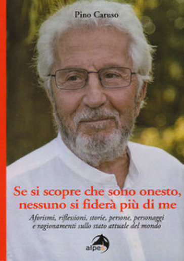 Se si scopre che sono onesto, nessuno si fiderà più di me. Aforismi, riflessioni, storie, persone, personaggi e ragionamenti sullo stato attuale del mondo - Pino Caruso