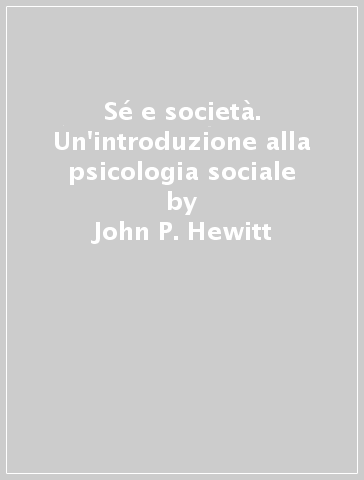 Sé e società. Un'introduzione alla psicologia sociale - John P. Hewitt