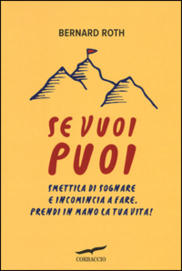 Se vuoi puoi. Smettila di sognare e incomincia a fare. Prendi in mano la tua vita! - Bernard Roth