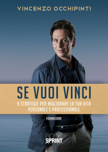 Se vuoi vinci. 9 strategie per migliorare la tua vita personale e professionale - Vincenzo Occhipinti