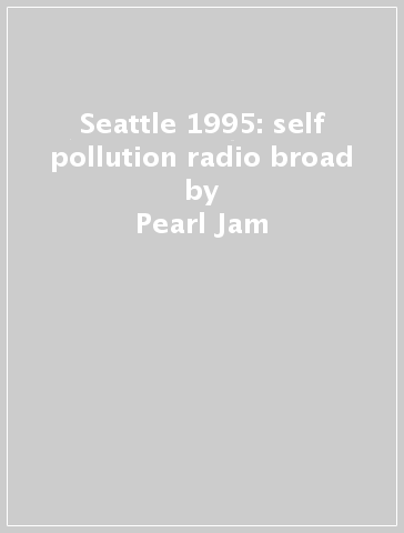 Seattle 1995: self pollution radio broad - Pearl Jam