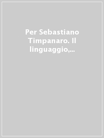 Per Sebastiano Timpanaro. Il linguaggio, le passioni, la storia