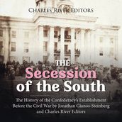 Secession of the South, The: The History of the Confederacy s Establishment Before the Civil War