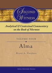 Second Witness: Analytical and Contextual Commentary on the Book of Mormon: Volume 4 - Alma