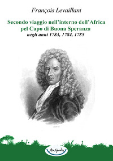 Secondo viaggio nell'interno dell'Africa pel Capo di Buona Speranza, negli anni 1783, 1784, 1785 - François Levaillant