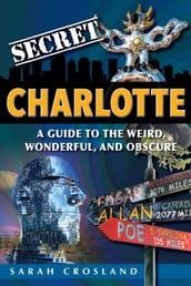 Secret Charlotte: A Guide to the Weird, Wonderful, and Obscure