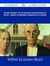Secret History of the English Occupation of Egypt - Being a Personal Narrative of Events - The Original Classic Edition