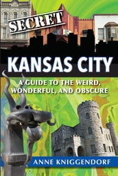 Secret Kansas City: A Guide to the Weird, Wonderful, and Obscure