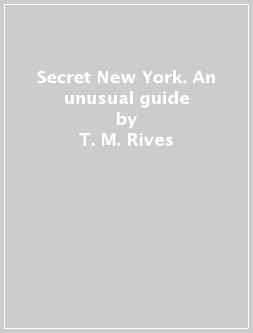 Secret New York. An unusual guide - T. M. Rives