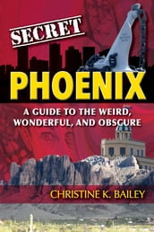 Secret Phoenix: A Guide to the Weird, Wonderful, and Obscure
