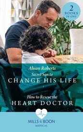 Secret Son To Change His Life / How To Rescue The Heart Doctor: Secret Son to Change His Life (Morgan Family Medics) / How to Rescue the Heart Doctor (Morgan Family Medics) (Mills & Boon Medical)