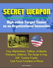 Secret Weapon: High-value Target Teams as an Organizational Innovation - Iraq, Afghanistan, Taliban, al-Qaeda, Petraeus, Odierno, The Surge in Iraq, SOF, Tommy Franks, Task Force Freedom in Mosul