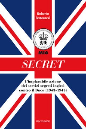 Secret. L'implacabile azione dei servizi segreti inglesi contro il Duce (1943-1945) - Roberto Festorazzi