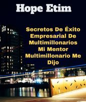 Secretos De Éxito Empresarial De Multimillonarios Mi Mentor Multimillonario Me Dijo