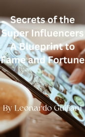 Secrets of the Super Influencers A Blueprint to Fame and Fortune