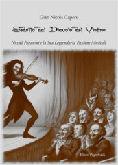 Sedotto dal diavolo del violino. Niccolò Paganini e la sua leggendaria passione musicale