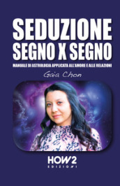 Seduzione segno x segno. Manuale di astrologia applicata all amore e alle relazioni