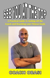 See YOU at the TOP: A Practical Guide to Getting off the Couch and Reaching your Fitness Goals